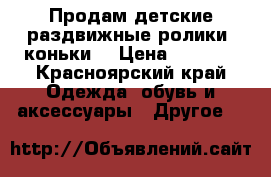 Продам детские раздвижные ролики- коньки  › Цена ­ 1 800 - Красноярский край Одежда, обувь и аксессуары » Другое   